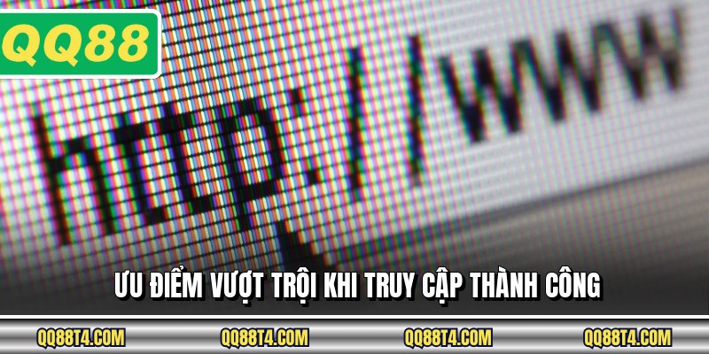 Ưu điểm vượt trội khi truy cập thành công
